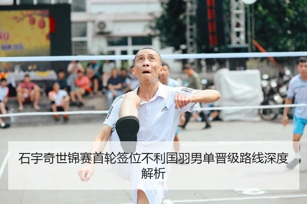 石宇奇世锦赛首轮签位不利国羽男单晋级路线深度解析 - qyh