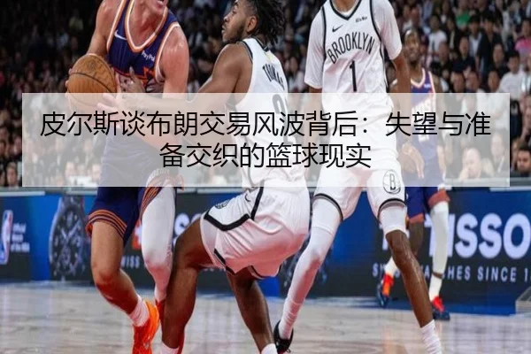 皮尔斯谈布朗交易风波背后：失望与准备交织的篮球现实 - qyh