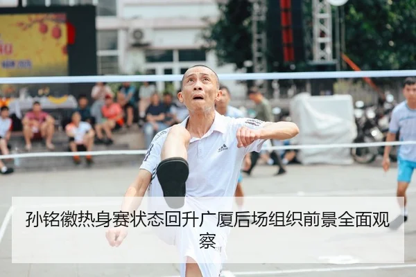 孙铭徽热身赛状态回升广厦后场组织前景全面观察（qyh）