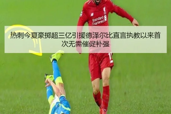 热刺今夏豪掷超三亿引援德泽尔比直言执教以来首次无需催促补强 - qyh